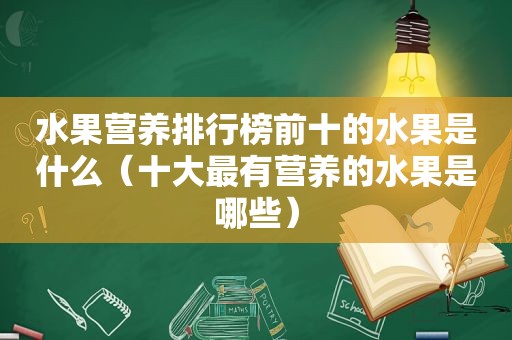 水果营养排行榜前十的水果是什么（十大最有营养的水果是哪些）