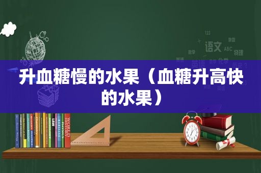 升血糖慢的水果（血糖升高快的水果）