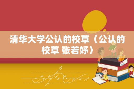 清华大学公认的校草（公认的校草 张若妤）