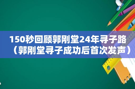 150秒回顾郭刚堂24年寻子路（郭刚堂寻子成功后首次发声）