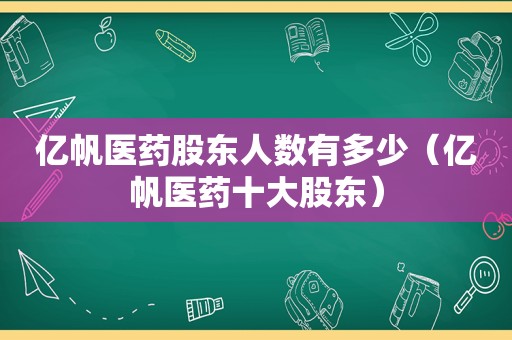 亿帆医药股东人数有多少（亿帆医药十大股东）