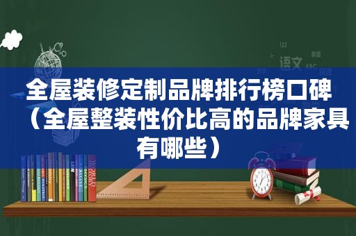 全屋装修定制品牌排行榜口碑（全屋整装性价比高的品牌家具有哪些）