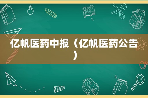 亿帆医药中报（亿帆医药公告）