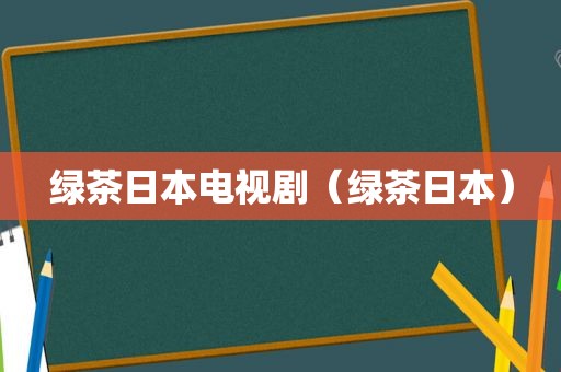 绿茶日本电视剧（绿茶日本）