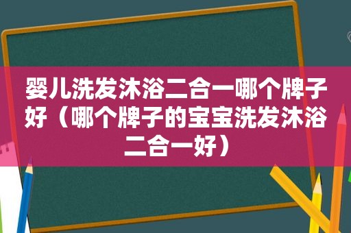 婴儿洗发沐浴二合一哪个牌子好（哪个牌子的宝宝洗发沐浴二合一好）