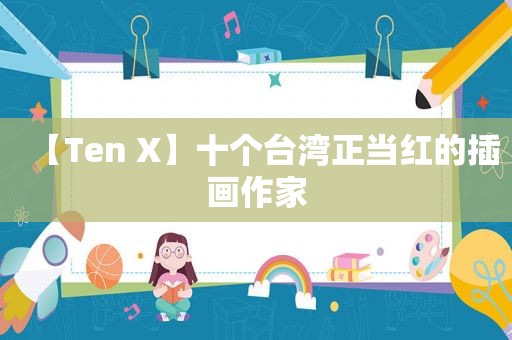 【Ten X】十个台湾正当红的插画作家