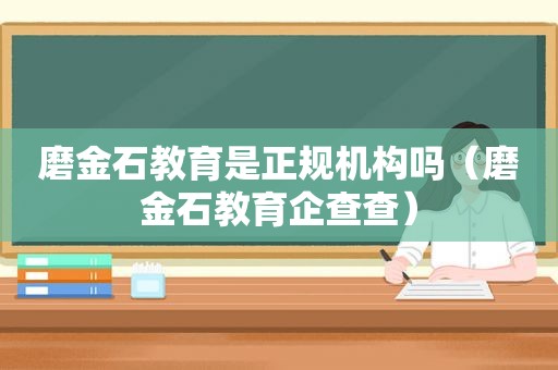 磨金石教育是正规机构吗（磨金石教育企查查）