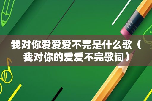 我对你爱爱爱不完是什么歌（我对你的爱爱不完歌词）