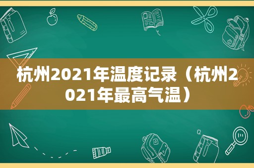 杭州2021年温度记录（杭州2021年最高气温）