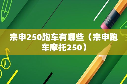 宗申250跑车有哪些（宗申跑车摩托250）