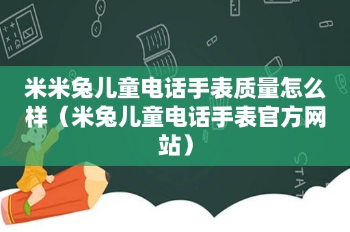 米米兔儿童电话手表质量怎么样（米兔儿童电话手表官方网站）