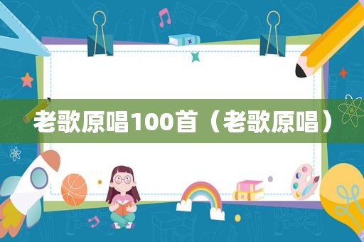 老歌原唱100首（老歌原唱）