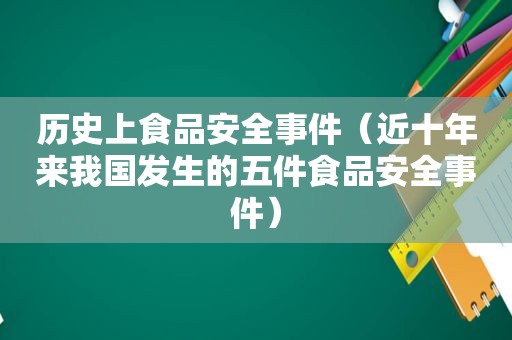 历史上食品安全事件（近十年来我国发生的五件食品安全事件）