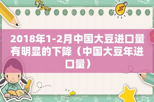 2018年1-2月中国大豆进口量有明显的下降（中国大豆年进口量）