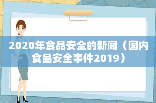 2020年食品安全的新闻（国内食品安全事件2019）