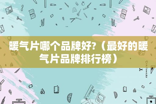 暖气片哪个品牌好?（最好的暖气片品牌排行榜）