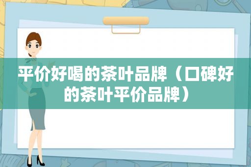 平价好喝的茶叶品牌（口碑好的茶叶平价品牌）