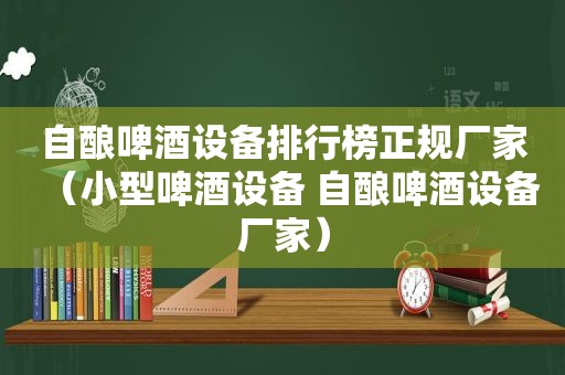 自酿啤酒设备排行榜正规厂家（小型啤酒设备 自酿啤酒设备厂家）