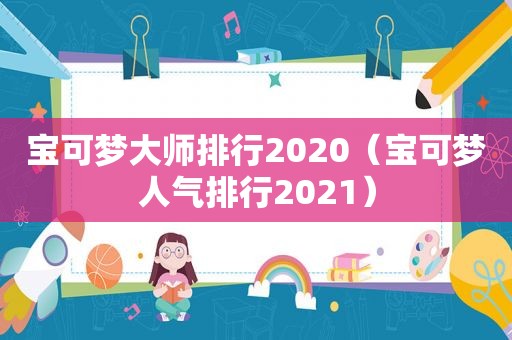 宝可梦大师排行2020（宝可梦人气排行2021）