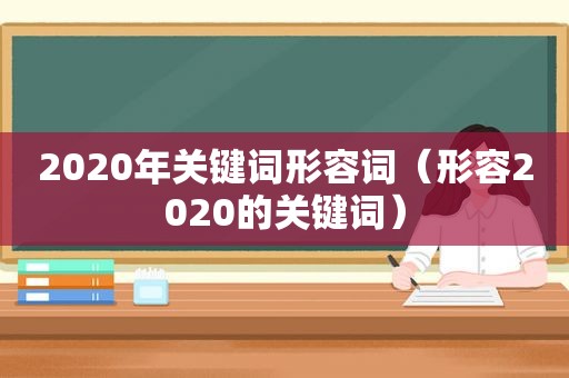 2020年关键词形容词（形容2020的关键词）