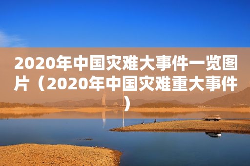 2020年中国灾难大事件一览图片（2020年中国灾难重大事件）