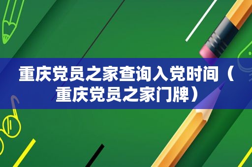 重庆党员之家查询入党时间（重庆党员之家门牌）