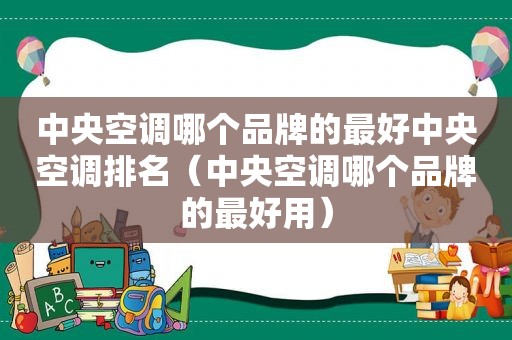 中央空调哪个品牌的最好中央空调排名（中央空调哪个品牌的最好用）