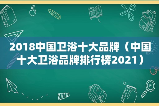 2018中国卫浴十大品牌（中国十大卫浴品牌排行榜2021）