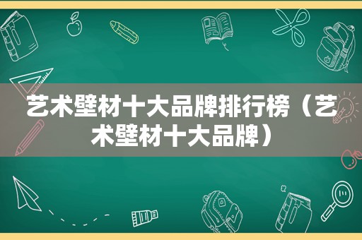 艺术壁材十大品牌排行榜（艺术壁材十大品牌）