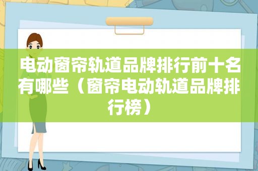 电动窗帘轨道品牌排行前十名有哪些（窗帘电动轨道品牌排行榜）