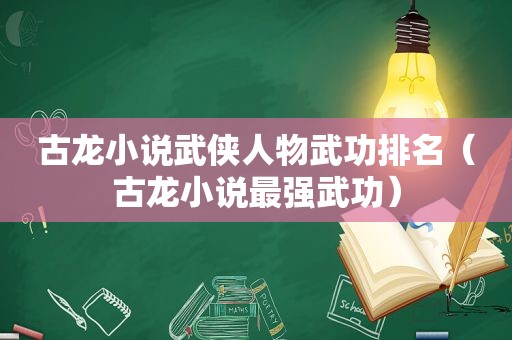 古龙小说武侠人物武功排名（古龙小说最强武功）