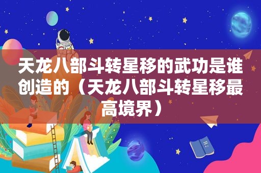 天龙八部斗转星移的武功是谁创造的（天龙八部斗转星移最高境界）