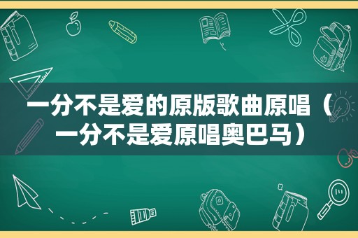 一分不是爱的原版歌曲原唱（一分不是爱原唱奥巴马）