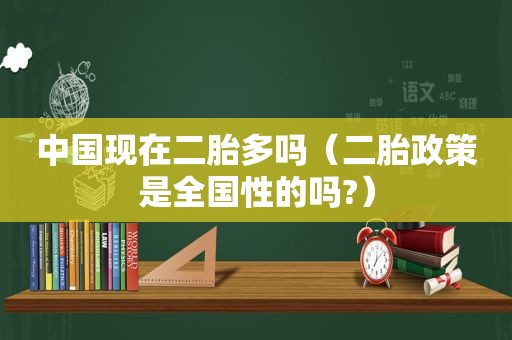 中国现在二胎多吗（二胎政策是全国性的吗?）