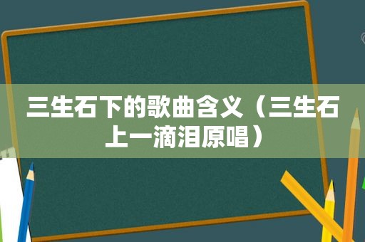 三生石下的歌曲含义（三生石上一滴泪原唱）