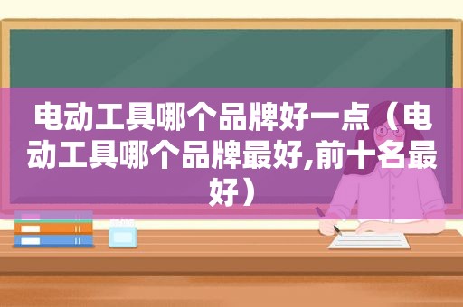 电动工具哪个品牌好一点（电动工具哪个品牌最好,前十名最好）