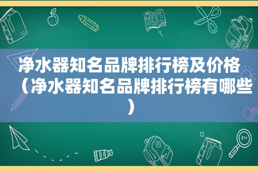 净水器知名品牌排行榜及价格（净水器知名品牌排行榜有哪些）