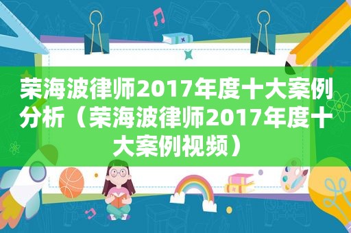 荣海波律师2017年度十大案例分析（荣海波律师2017年度十大案例视频）