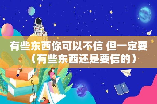 有些东西你可以不信 但一定要（有些东西还是要信的）