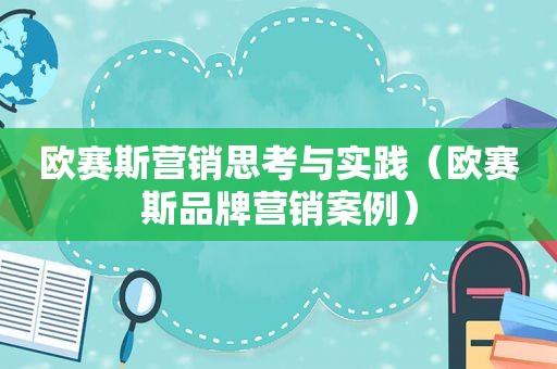 欧赛斯营销思考与实践（欧赛斯品牌营销案例）