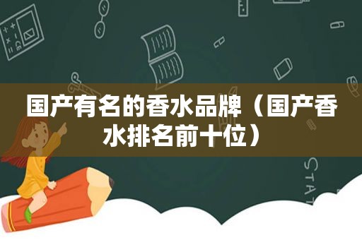 国产有名的香水品牌（国产香水排名前十位）