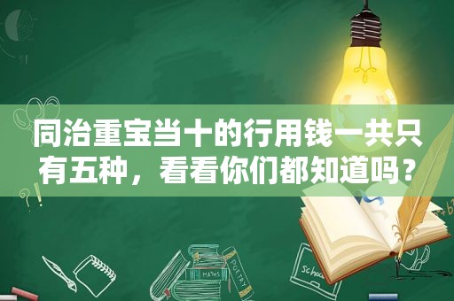 同治重宝当十的行用钱一共只有五种，看看你们都知道吗？