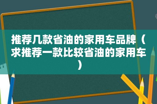 推荐几款省油的家用车品牌（求推荐一款比较省油的家用车）