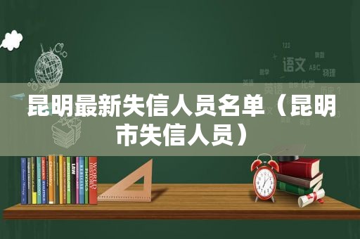 昆明最新失信人员名单（昆明市失信人员）