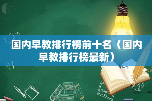 国内早教排行榜前十名（国内早教排行榜最新）