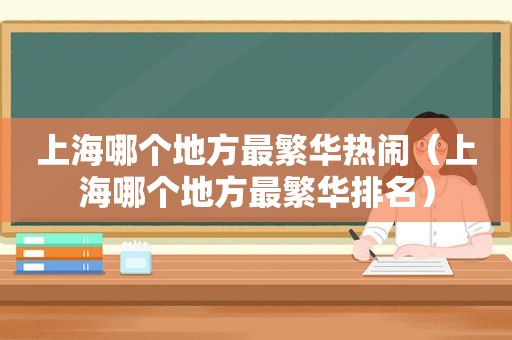 上海哪个地方最繁华热闹（上海哪个地方最繁华排名）