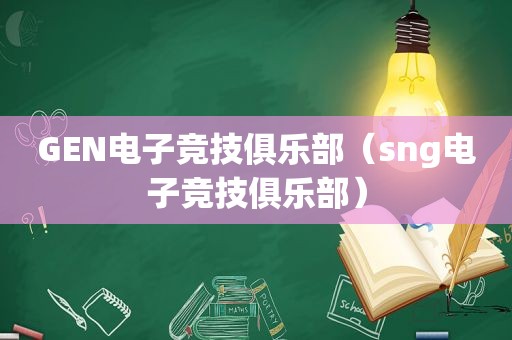 GEN电子竞技俱乐部（sng电子竞技俱乐部）