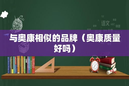 与奥康相似的品牌（奥康质量好吗）