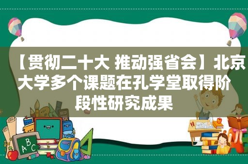 【贯彻二十大 推动强省会】北京大学多个课题在孔学堂取得阶段性研究成果