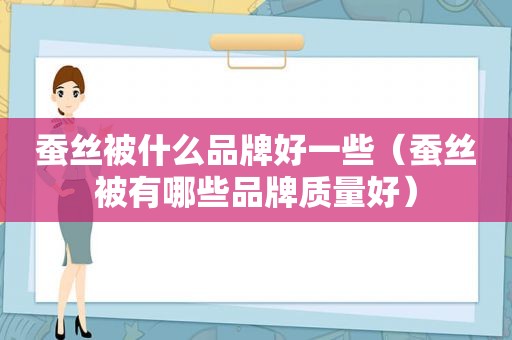 蚕丝被什么品牌好一些（蚕丝被有哪些品牌质量好）